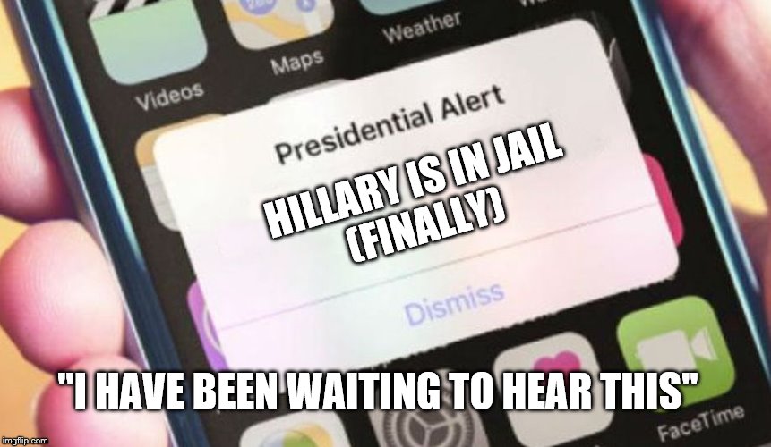 Presidential Alert | HILLARY IS IN JAIL
(FINALLY); "I HAVE BEEN WAITING TO HEAR THIS" | image tagged in memes,presidential alert | made w/ Imgflip meme maker