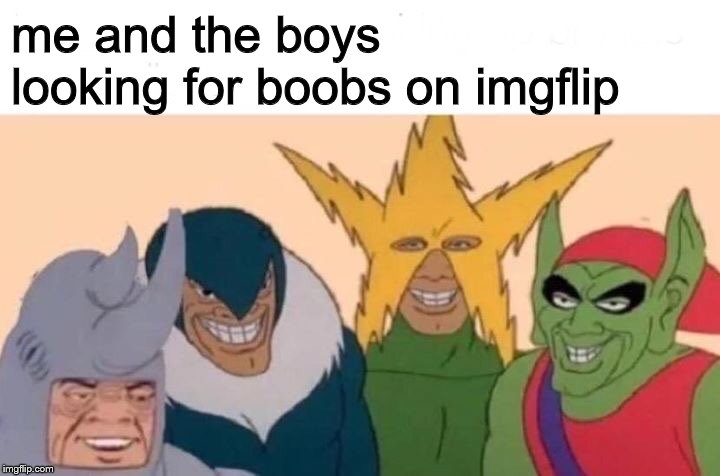 Me And The Boys Meme | me and the boys looking for boobs on imgflip | image tagged in memes,me and the boys,imgflip,boobs | made w/ Imgflip meme maker