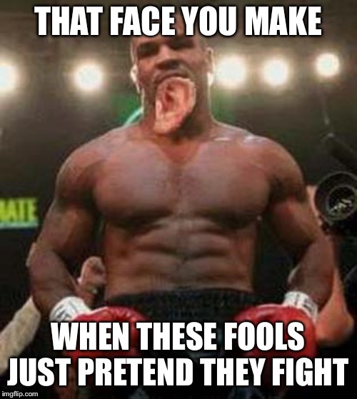 Mike Tyson | THAT FACE YOU MAKE; WHEN THESE FOOLS JUST PRETEND THEY FIGHT | image tagged in mike tyson | made w/ Imgflip meme maker