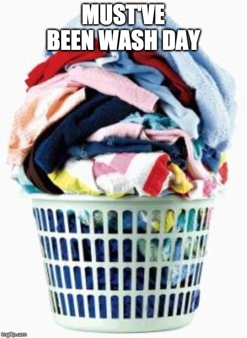 Laundry | MUST'VE BEEN WASH DAY | image tagged in laundry | made w/ Imgflip meme maker