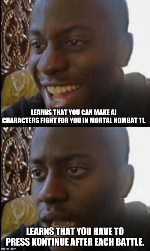 Don't Even Try It. | LEARNS THAT YOU CAN MAKE AI CHARACTERS FIGHT FOR YOU IN MORTAL KOMBAT 11. LEARNS THAT YOU HAVE TO PRESS KONTINUE AFTER EACH BATTLE. | image tagged in disappointed black guy,ai fighter,mortal kombat,gaming | made w/ Imgflip meme maker