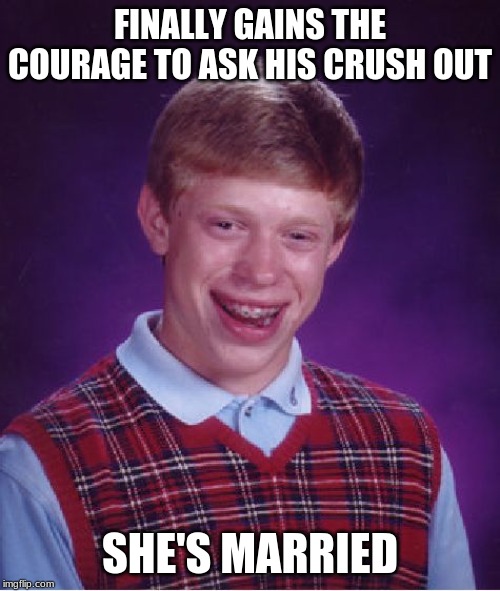Bad Luck Brian Meme | FINALLY GAINS THE COURAGE TO ASK HIS CRUSH OUT; SHE'S MARRIED | image tagged in memes,bad luck brian | made w/ Imgflip meme maker