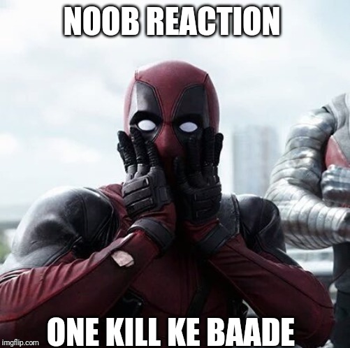 Deadpool Surprised Meme | NOOB REACTION; ONE KILL KE BAADE | image tagged in memes,deadpool surprised | made w/ Imgflip meme maker