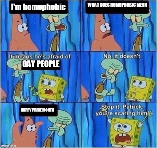 Scaring Squidward | WHAT DOES HOMOPHOBIC MEAN; I'm homophobic; GAY PEOPLE; HAPPY PRIDE MONTH | image tagged in scaring squidward | made w/ Imgflip meme maker