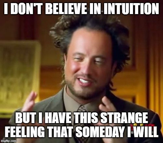 Intuitive Minds Want to Know | I DON'T BELIEVE IN INTUITION; BUT I HAVE THIS STRANGE FEELING THAT SOMEDAY I WILL | image tagged in memes,ancient aliens,intuition,that feeling when | made w/ Imgflip meme maker