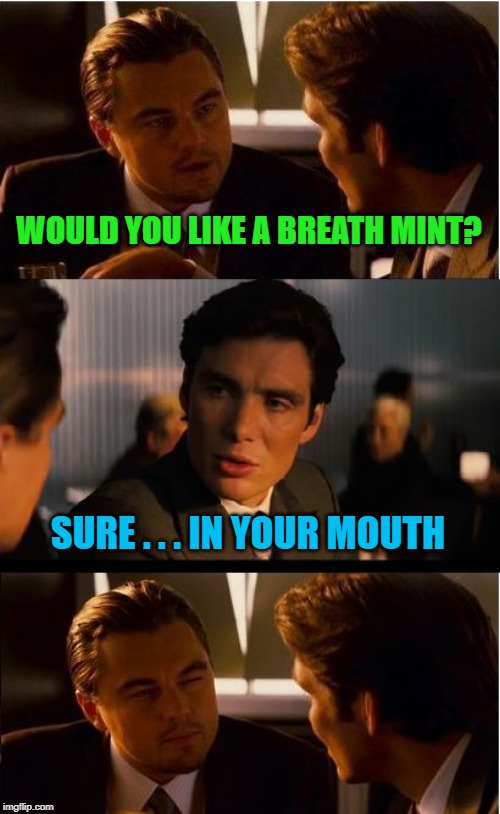 You need it more than me | WOULD YOU LIKE A BREATH MINT? SURE . . . IN YOUR MOUTH | image tagged in memes,inception,breath mint | made w/ Imgflip meme maker