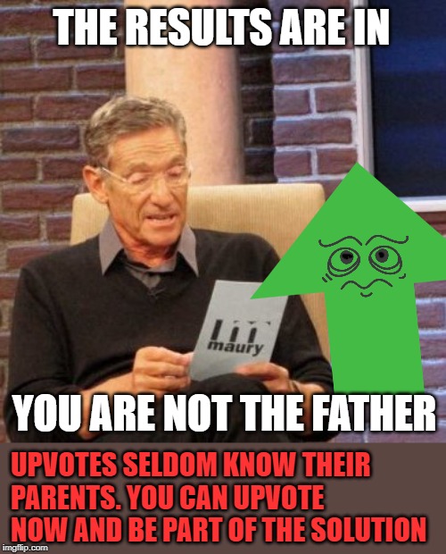 Just look at that poor lonely guy! The upvote looks upset too | THE RESULTS ARE IN; YOU ARE NOT THE FATHER; UPVOTES SELDOM KNOW THEIR PARENTS. YOU CAN UPVOTE NOW AND BE PART OF THE SOLUTION | image tagged in memes,maury lie detector,upvotes,begging,orphan,you are the father | made w/ Imgflip meme maker