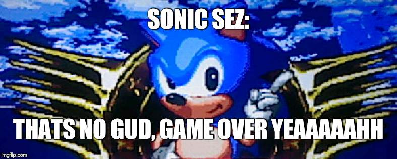 SONIC SEZ: THATS NO GUD, GAME OVER YEAAAAAHH | made w/ Imgflip meme maker