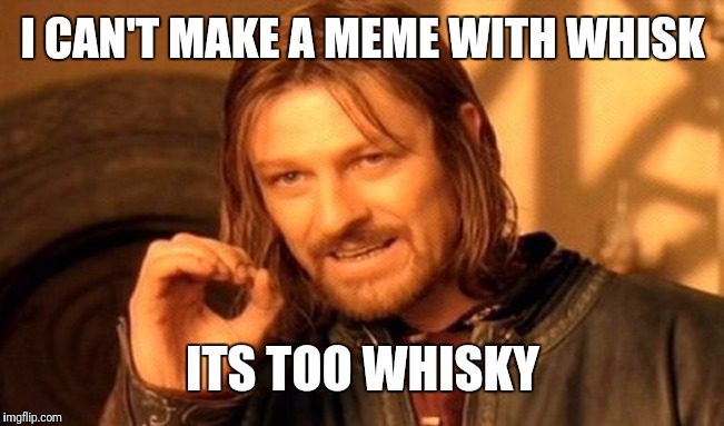 One Does Not Simply Meme | I CAN'T MAKE A MEME WITH WHISK; ITS TOO WHISKY | image tagged in memes,one does not simply | made w/ Imgflip meme maker