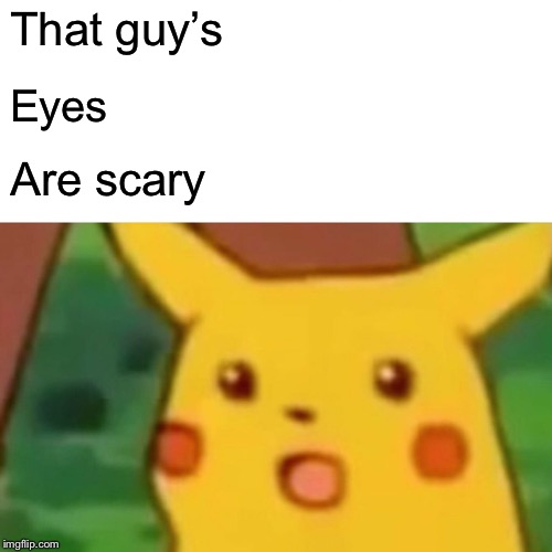 Surprised Pikachu Meme | That guy’s Eyes Are scary | image tagged in memes,surprised pikachu | made w/ Imgflip meme maker