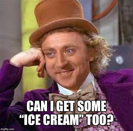 Gene Wilder | CAN I GET SOME “ICE CREAM” TOO? | image tagged in gene wilder | made w/ Imgflip meme maker