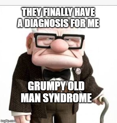 Old man from up | THEY FINALLY HAVE A DIAGNOSIS FOR ME; GRUMPY OLD MAN SYNDROME | image tagged in old man from up | made w/ Imgflip meme maker