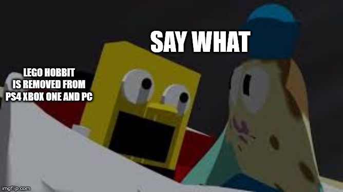 say what meme | SAY WHAT; LEGO HOBBIT IS REMOVED FROM PS4 XBOX ONE AND PC | image tagged in say what | made w/ Imgflip meme maker