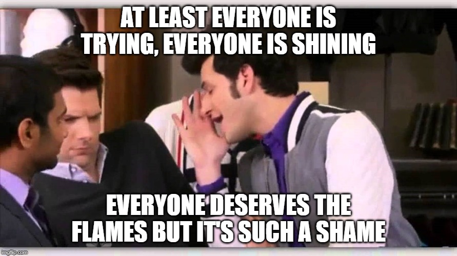 Jean Ralphio | AT LEAST EVERYONE IS TRYING, EVERYONE IS SHINING; EVERYONE DESERVES THE FLAMES BUT IT'S SUCH A SHAME | image tagged in jean ralphio | made w/ Imgflip meme maker