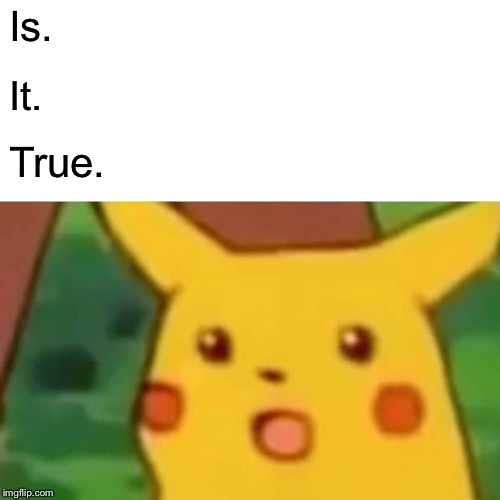 Surprised Pikachu Meme | Is. It. True. | image tagged in memes,surprised pikachu | made w/ Imgflip meme maker