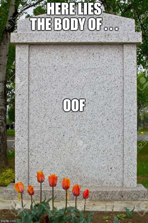 Gravestone | HERE LIES THE BODY OF . . . OOF | image tagged in gravestone | made w/ Imgflip meme maker