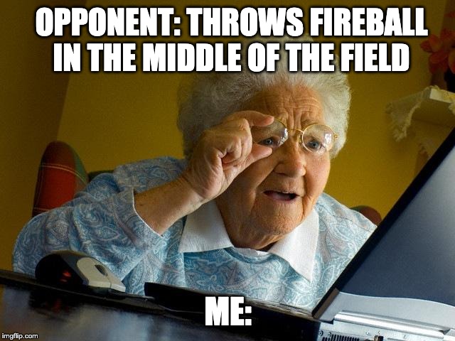 Grandma Finds The Internet Meme | OPPONENT: THROWS FIREBALL IN THE MIDDLE OF THE FIELD; ME: | image tagged in memes,grandma finds the internet | made w/ Imgflip meme maker