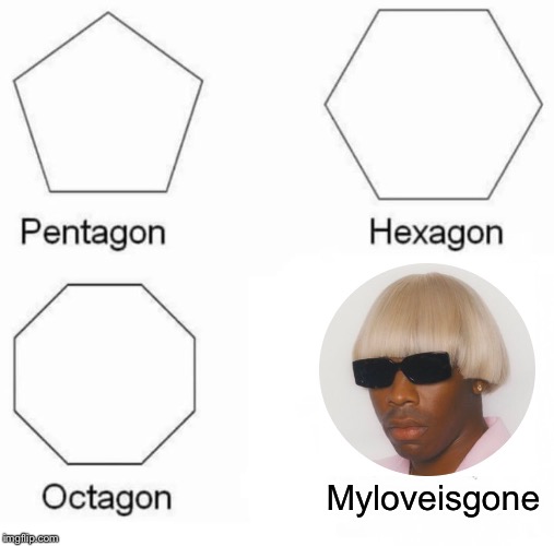 Pentagon Hexagon Octagon | Myloveisgone | image tagged in memes,pentagon hexagon octagon | made w/ Imgflip meme maker