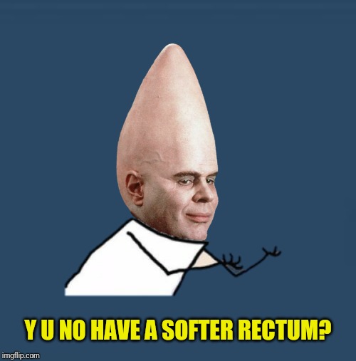 Y U NO HAVE A SOFTER RECTUM? | made w/ Imgflip meme maker