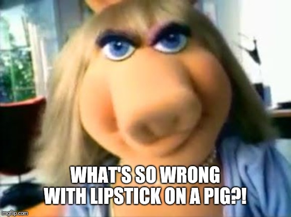 Mad Miss Piggy | WHAT'S SO WRONG WITH LIPSTICK ON A PIG?! | image tagged in mad miss piggy | made w/ Imgflip meme maker