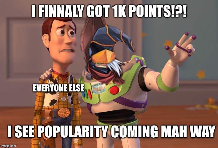 1K, ISTHISREAL | I FINNALY GOT 1K POINTS!?! EVERYONE ELSE; I SEE POPULARITY COMING MAH WAY | image tagged in memes,x x everywhere,1k points,hype | made w/ Imgflip meme maker