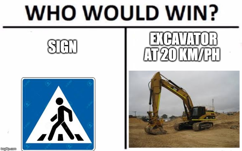 Who Would Win? | SIGN; EXCAVATOR AT 20 KM/PH | image tagged in memes,who would win | made w/ Imgflip meme maker