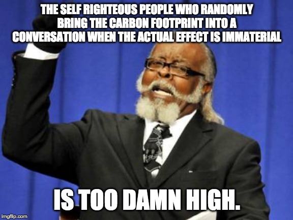 Too Damn High | THE SELF RIGHTEOUS PEOPLE WHO RANDOMLY BRING THE CARBON FOOTPRINT INTO A CONVERSATION WHEN THE ACTUAL EFFECT IS IMMATERIAL; IS TOO DAMN HIGH. | image tagged in memes,too damn high | made w/ Imgflip meme maker