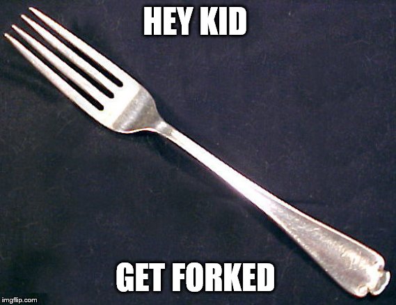 fork | HEY KID GET FORKED | image tagged in fork | made w/ Imgflip meme maker