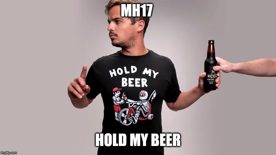 Hold my beer | MH17 HOLD MY BEER | image tagged in hold my beer | made w/ Imgflip meme maker