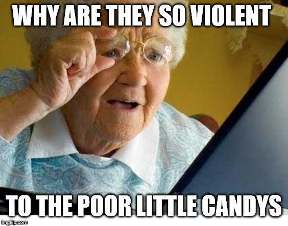 old lady at computer | WHY ARE THEY SO VIOLENT TO THE POOR LITTLE CANDYS | image tagged in old lady at computer | made w/ Imgflip meme maker