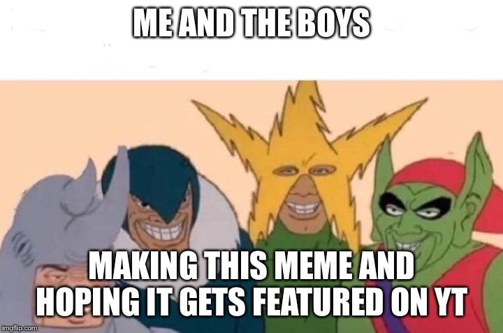 Me And The Boys | ME AND THE BOYS; MAKING THIS MEME AND HOPING IT GETS FEATURED ON YT | image tagged in memes,me and the boys | made w/ Imgflip meme maker
