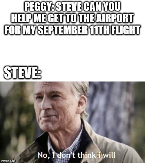 No, i dont think i will | PEGGY: STEVE CAN YOU HELP ME GET TO THE AIRPORT FOR MY SEPTEMBER 11TH FLIGHT; STEVE: | image tagged in no i dont think i will | made w/ Imgflip meme maker