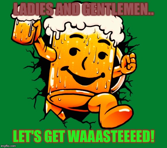 Cool-Beer man | LADIES AND GENTLEMEN.. LET'S GET WAAASTEEEED! | image tagged in cool-beer man | made w/ Imgflip meme maker