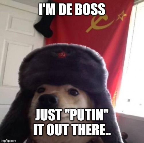 Communist dog | I'M DE BOSS; JUST "PUTIN" IT OUT THERE.. | image tagged in communist dog | made w/ Imgflip meme maker