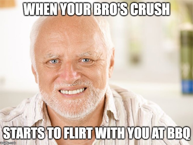 Awkward smiling old man | WHEN YOUR BRO'S CRUSH; STARTS TO FLIRT WITH YOU AT BBQ | image tagged in awkward smiling old man | made w/ Imgflip meme maker