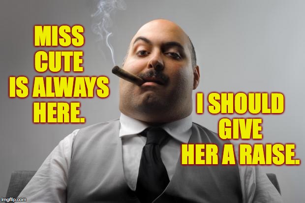 Scumbag Boss Meme | MISS CUTE IS ALWAYS HERE. I SHOULD GIVE HER A RAISE. | image tagged in memes,scumbag boss | made w/ Imgflip meme maker