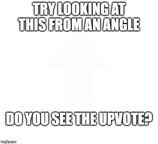 If you can see it; Then Upvote! | TRY LOOKING AT THIS FROM AN ANGLE; DO YOU SEE THE UPVOTE? | image tagged in memes,funny,upvotes,illusions,begging | made w/ Imgflip meme maker