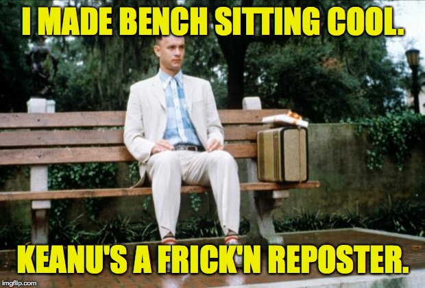 Forrest Gump | I MADE BENCH SITTING COOL. KEANU'S A FRICK'N REPOSTER. | image tagged in forrest gump | made w/ Imgflip meme maker