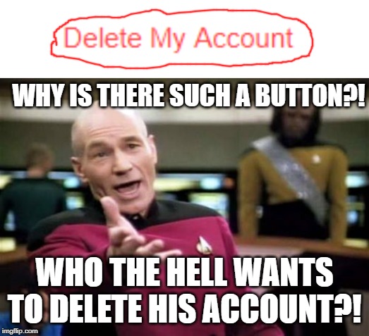 Picard | WHY IS THERE SUCH A BUTTON?! WHO THE HELL WANTS TO DELETE HIS ACCOUNT?! | image tagged in memes,picard wtf,delete,deleted accounts,account,funny | made w/ Imgflip meme maker