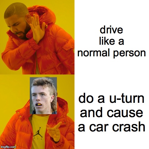 Drake Hotline Bling | drive like a normal person; do a u-turn and cause a car crash | image tagged in memes,drake hotline bling | made w/ Imgflip meme maker