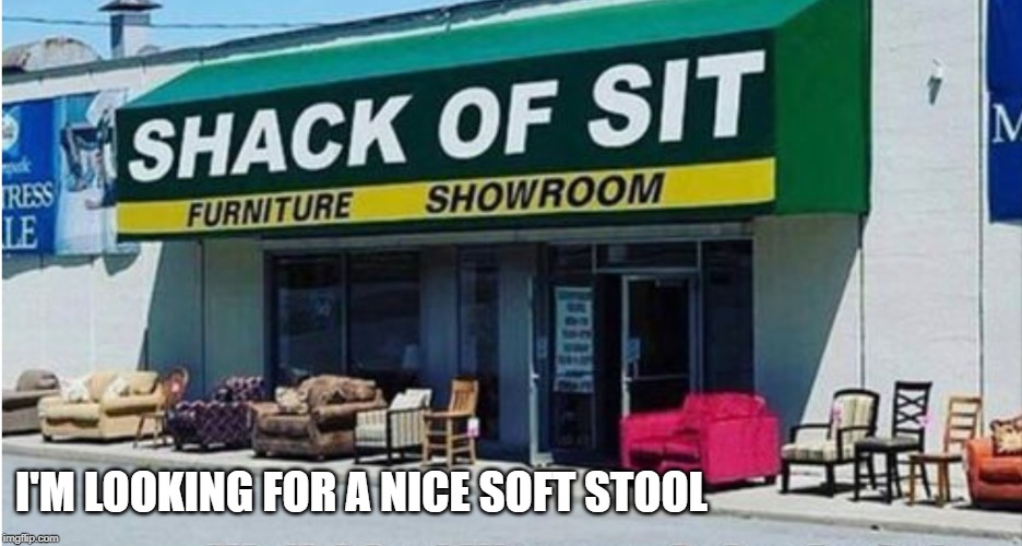 don't pass our stools. we have a good selection | I'M LOOKING FOR A NICE SOFT STOOL | image tagged in stool,soft | made w/ Imgflip meme maker