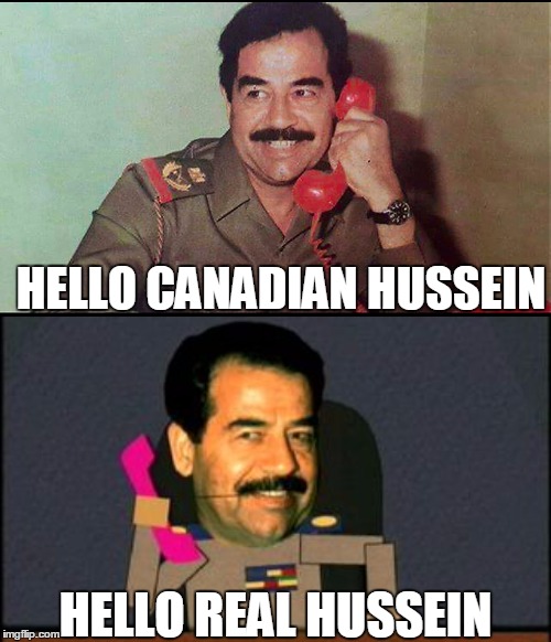 Saddam Hussein Phone Call | HELLO CANADIAN HUSSEIN; HELLO REAL HUSSEIN | image tagged in saddam hussein,south park saddam hussein | made w/ Imgflip meme maker