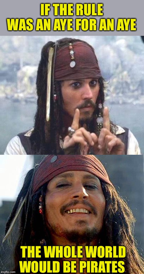 You too can become a pirate, in the blink of an aye | IF THE RULE WAS AN AYE FOR AN AYE; THE WHOLE WORLD WOULD BE PIRATES | image tagged in confused dafuq jack sparrow what,aye for an aye,eye for an eye,pirates,greetings,memes | made w/ Imgflip meme maker