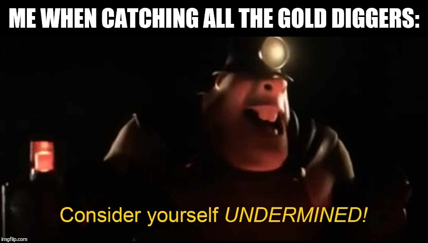 Undermined | ME WHEN CATCHING ALL THE GOLD DIGGERS: | image tagged in undermined | made w/ Imgflip meme maker
