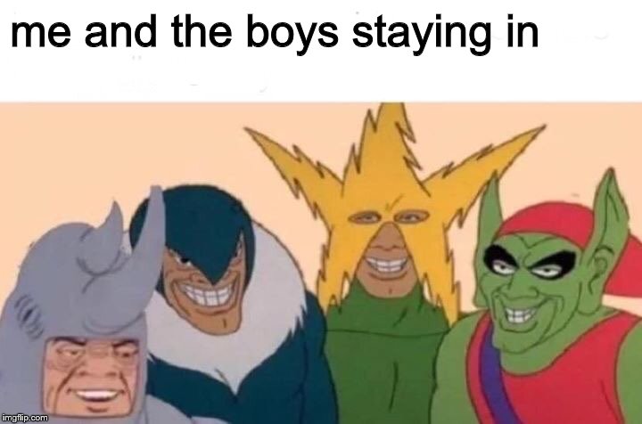 Me And The Boys Meme | me and the boys staying in | image tagged in memes,me and the boys | made w/ Imgflip meme maker