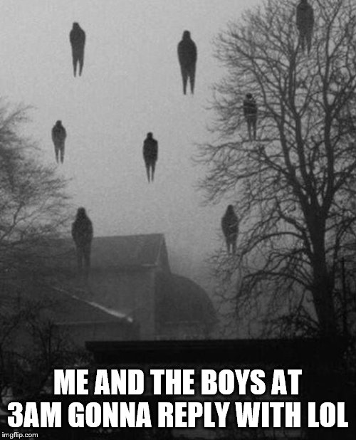 Me and the boys at 3 AM | ME AND THE BOYS AT 3AM GONNA REPLY WITH LOL | image tagged in me and the boys at 3 am | made w/ Imgflip meme maker