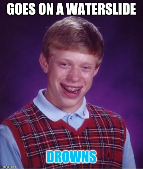 Bad Luck Brian | GOES ON A WATERSLIDE; DROWNS | image tagged in memes,bad luck brian | made w/ Imgflip meme maker