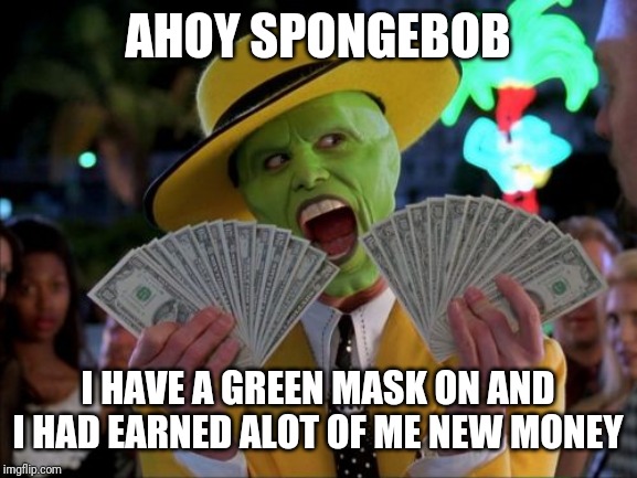 Money Money | AHOY SPONGEBOB; I HAVE A GREEN MASK ON AND I HAD EARNED ALOT OF ME NEW MONEY | image tagged in memes,money money,ahoy spongebob,spongebob,mr krabs | made w/ Imgflip meme maker