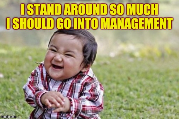 Evil Toddler Meme | I STAND AROUND SO MUCH I SHOULD GO INTO MANAGEMENT | image tagged in memes,evil toddler | made w/ Imgflip meme maker