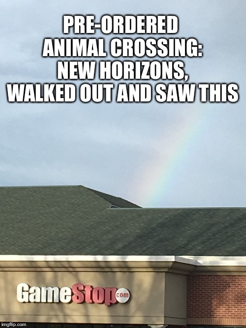 Pre-Order of Gold: Animal Crossing | PRE-ORDERED 
ANIMAL CROSSING: NEW HORIZONS, WALKED OUT AND SAW THIS | image tagged in animal crossing rainbow over gamestop,animal crossing,gamestop,nintendo | made w/ Imgflip meme maker
